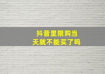 抖音里限购当天就不能买了吗