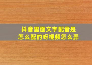 抖音里面文字配音是怎么配的呀视频怎么弄