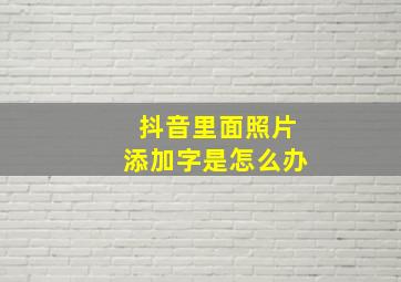 抖音里面照片添加字是怎么办