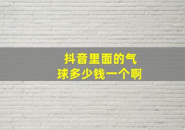 抖音里面的气球多少钱一个啊