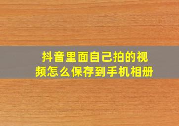 抖音里面自己拍的视频怎么保存到手机相册