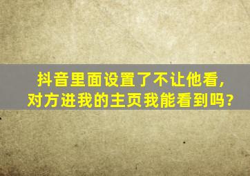 抖音里面设置了不让他看,对方进我的主页我能看到吗?