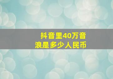 抖音里40万音浪是多少人民币