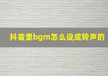 抖音里bgm怎么设成铃声的