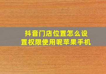 抖音门店位置怎么设置权限使用呢苹果手机