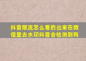 抖音限流怎么看的出来在微信里去水印抖音会检测到吗