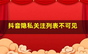 抖音隐私关注列表不可见