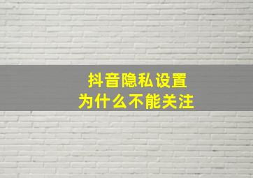 抖音隐私设置为什么不能关注