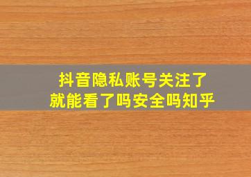 抖音隐私账号关注了就能看了吗安全吗知乎