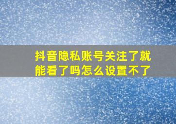 抖音隐私账号关注了就能看了吗怎么设置不了