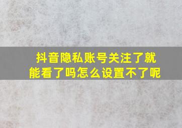 抖音隐私账号关注了就能看了吗怎么设置不了呢