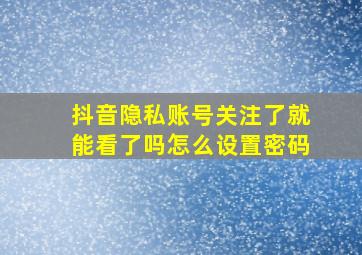 抖音隐私账号关注了就能看了吗怎么设置密码