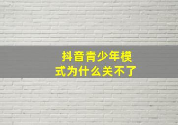 抖音青少年模式为什么关不了