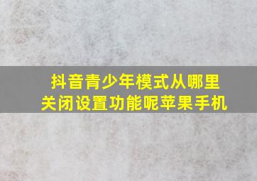 抖音青少年模式从哪里关闭设置功能呢苹果手机