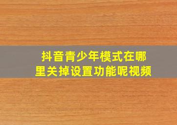 抖音青少年模式在哪里关掉设置功能呢视频