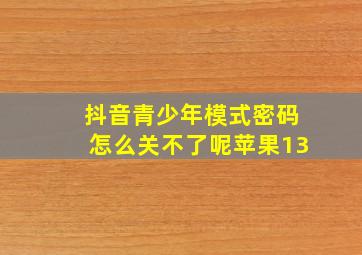 抖音青少年模式密码怎么关不了呢苹果13