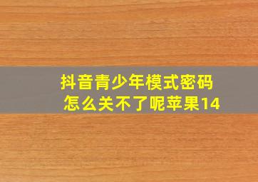 抖音青少年模式密码怎么关不了呢苹果14