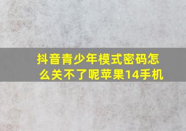 抖音青少年模式密码怎么关不了呢苹果14手机