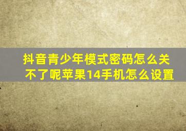 抖音青少年模式密码怎么关不了呢苹果14手机怎么设置