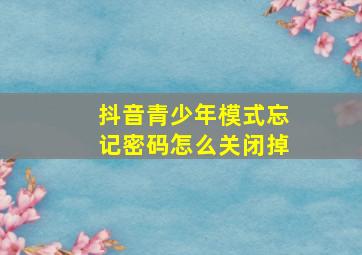 抖音青少年模式忘记密码怎么关闭掉