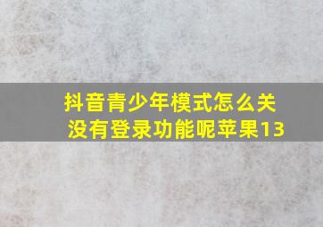 抖音青少年模式怎么关没有登录功能呢苹果13