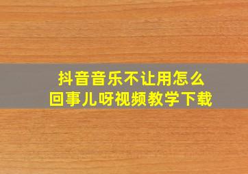 抖音音乐不让用怎么回事儿呀视频教学下载