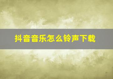 抖音音乐怎么铃声下载