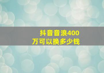 抖音音浪400万可以换多少钱