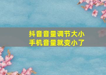 抖音音量调节大小手机音量就变小了