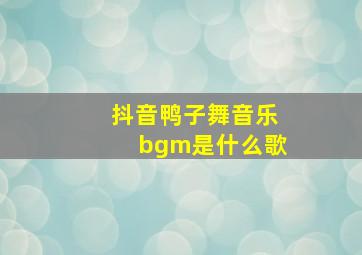 抖音鸭子舞音乐bgm是什么歌