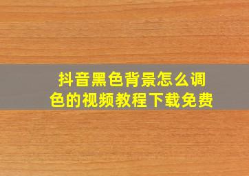 抖音黑色背景怎么调色的视频教程下载免费