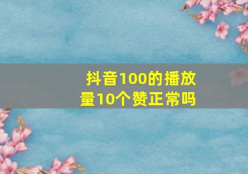 抖音100的播放量10个赞正常吗