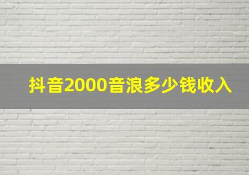 抖音2000音浪多少钱收入