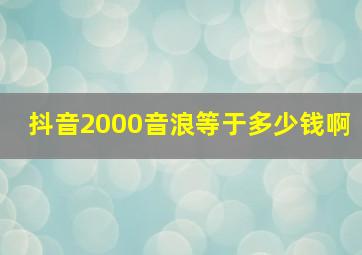 抖音2000音浪等于多少钱啊