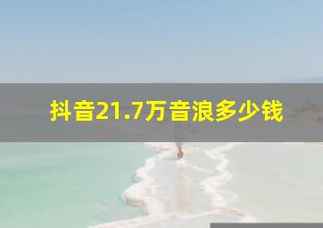 抖音21.7万音浪多少钱