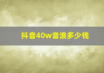 抖音40w音浪多少钱