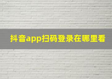 抖音app扫码登录在哪里看