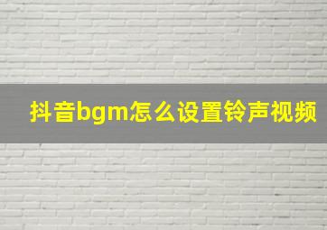 抖音bgm怎么设置铃声视频