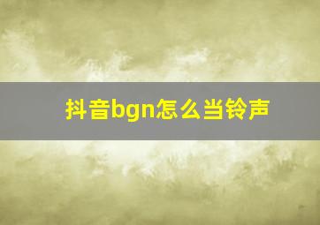 抖音bgn怎么当铃声