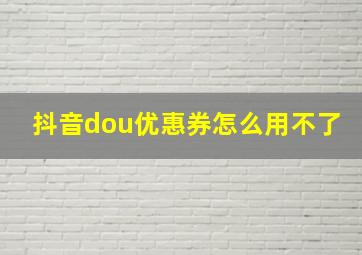 抖音dou优惠券怎么用不了