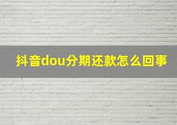 抖音dou分期还款怎么回事