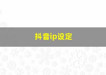 抖音ip设定