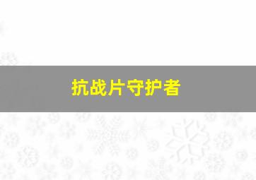 抗战片守护者