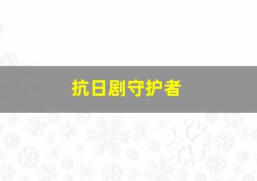 抗日剧守护者