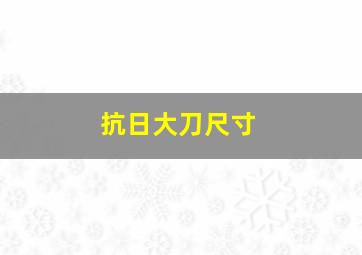 抗日大刀尺寸