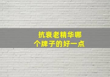 抗衰老精华哪个牌子的好一点