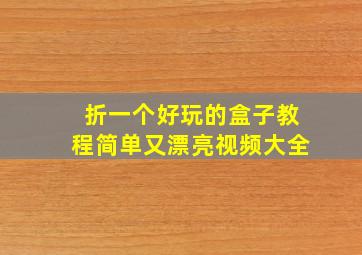 折一个好玩的盒子教程简单又漂亮视频大全