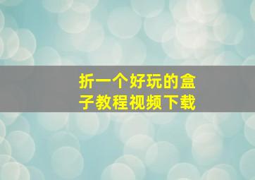 折一个好玩的盒子教程视频下载