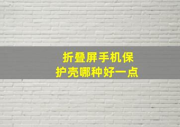 折叠屏手机保护壳哪种好一点