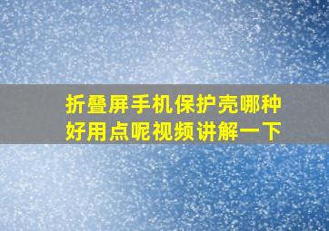 折叠屏手机保护壳哪种好用点呢视频讲解一下